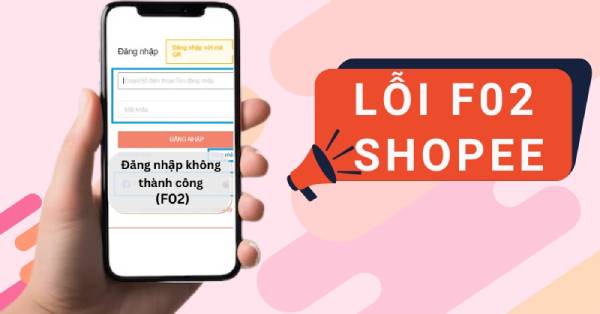 Lỗi F02 Shopee là gì? Nguyên nhân và cách khắc phục lỗi F02 Shopee hiệu quả